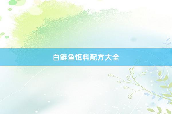 白鲢鱼饵料配方大全